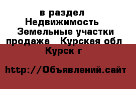  в раздел : Недвижимость » Земельные участки продажа . Курская обл.,Курск г.